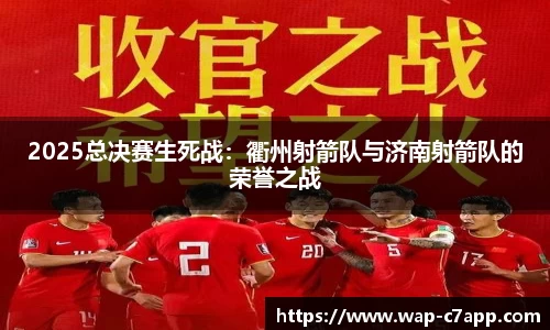 2025总决赛生死战：衢州射箭队与济南射箭队的荣誉之战